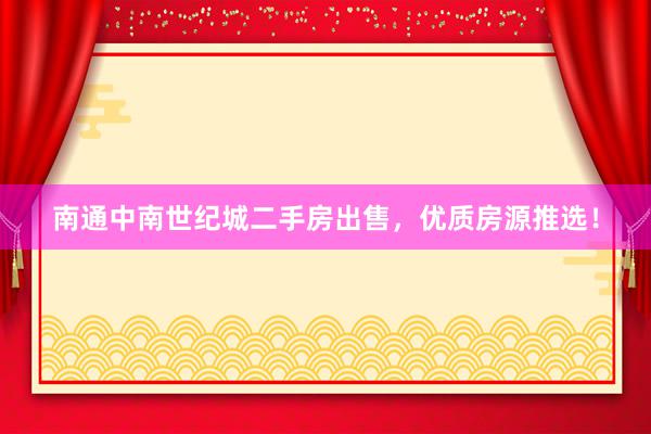 南通中南世纪城二手房出售，优质房源推选！