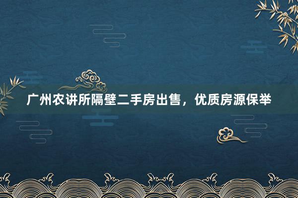 广州农讲所隔壁二手房出售，优质房源保举